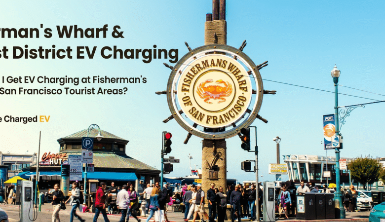 Fisherman’s Wharf & Tourist District EV Charging: EV Charging at Fisherman’s Wharf and San Francisco Tourist Areas?